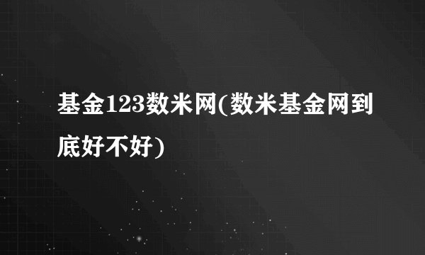 基金123数米网(数米基金网到底好不好)