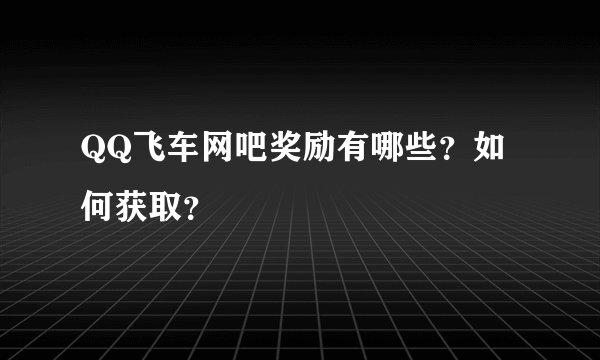 QQ飞车网吧奖励有哪些？如何获取？