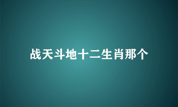 战天斗地十二生肖那个