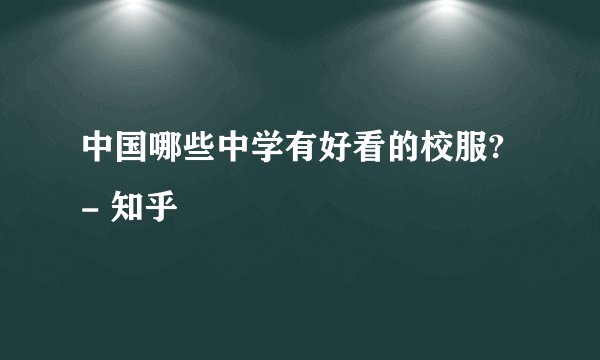 中国哪些中学有好看的校服? - 知乎