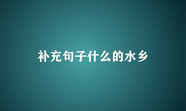 补充句子什么的水乡