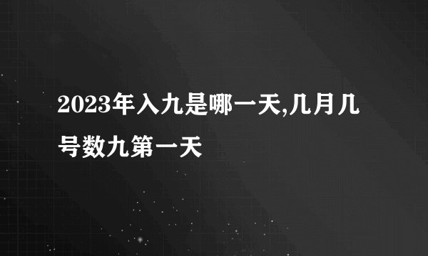 2023年入九是哪一天,几月几号数九第一天