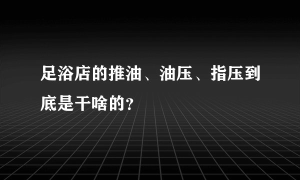 足浴店的推油、油压、指压到底是干啥的？