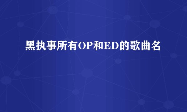 黑执事所有OP和ED的歌曲名
