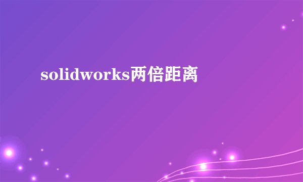 solidworks两倍距离