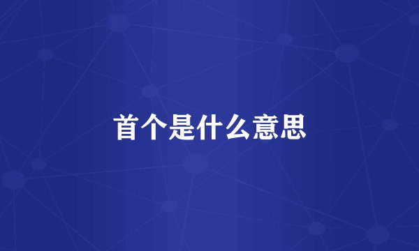 首个是什么意思