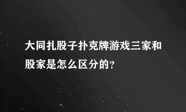 大同扎股子扑克牌游戏三家和股家是怎么区分的？