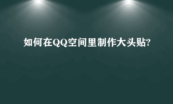 如何在QQ空间里制作大头贴?