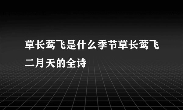草长莺飞是什么季节草长莺飞二月天的全诗