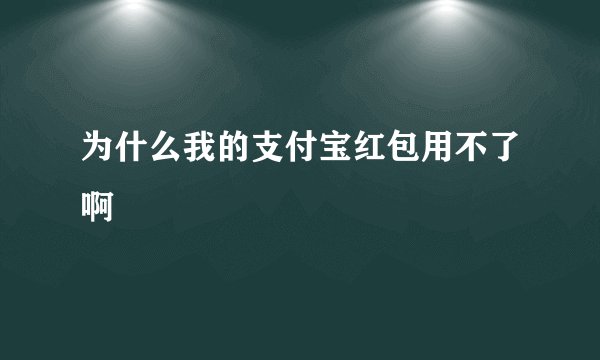为什么我的支付宝红包用不了啊