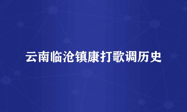 云南临沧镇康打歌调历史