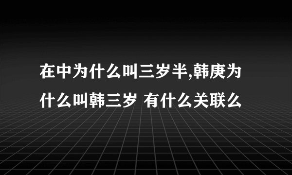 在中为什么叫三岁半,韩庚为什么叫韩三岁 有什么关联么