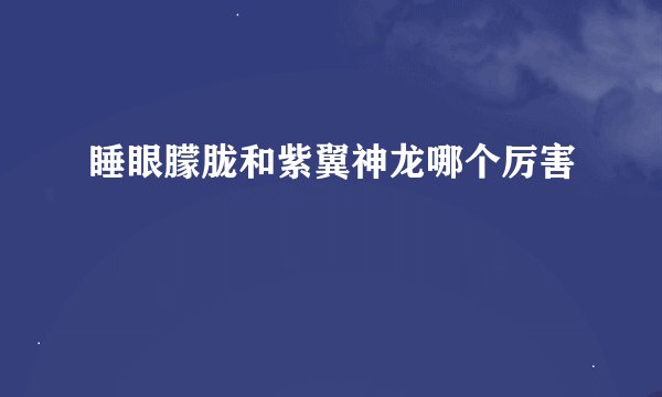 睡眼朦胧和紫翼神龙哪个厉害