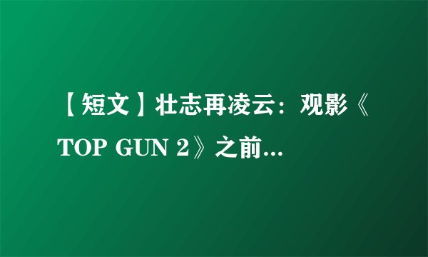 【短文】壮志再凌云：观影《TOP GUN 2》之前，你可能会感兴趣的一些军事知识点