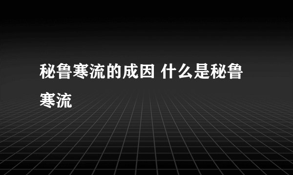 秘鲁寒流的成因 什么是秘鲁寒流