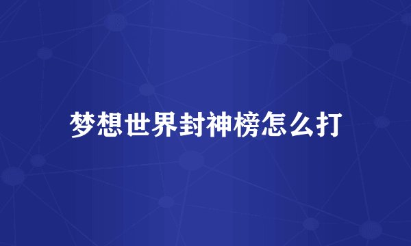 梦想世界封神榜怎么打