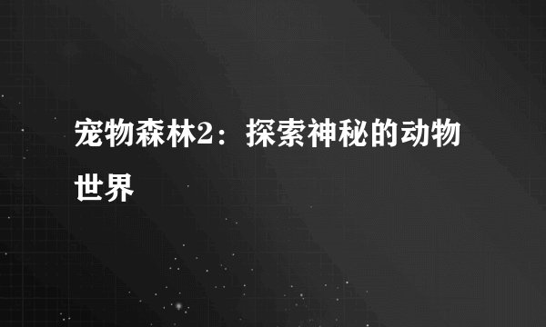 宠物森林2：探索神秘的动物世界