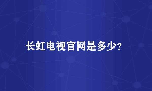 长虹电视官网是多少？