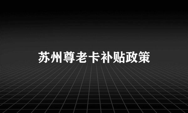 苏州尊老卡补贴政策
