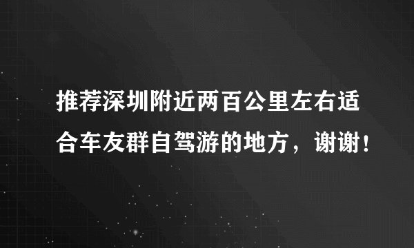 推荐深圳附近两百公里左右适合车友群自驾游的地方，谢谢！