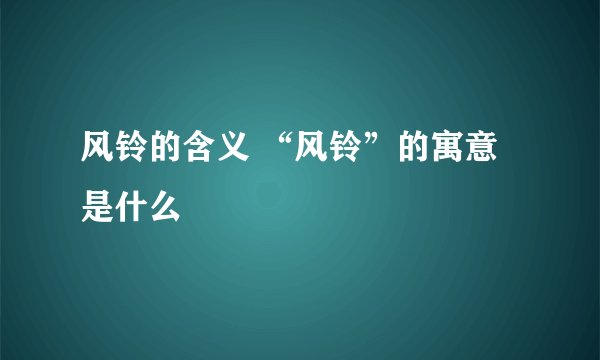 风铃的含义 “风铃”的寓意是什么