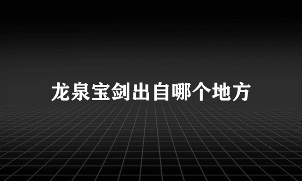 龙泉宝剑出自哪个地方