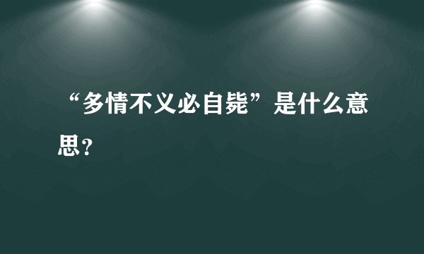 “多情不义必自毙”是什么意思？