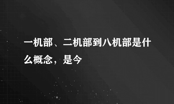 一机部、二机部到八机部是什么概念，是今