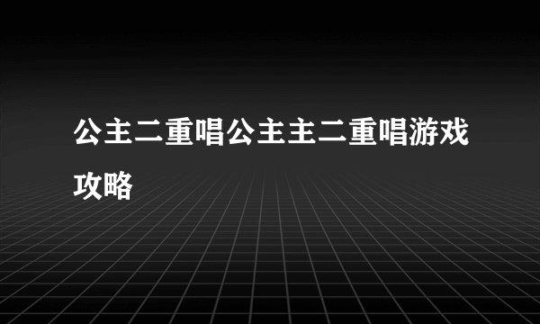 公主二重唱公主主二重唱游戏攻略