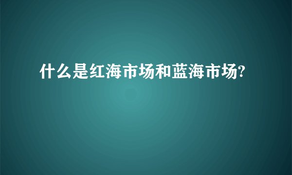 什么是红海市场和蓝海市场?
