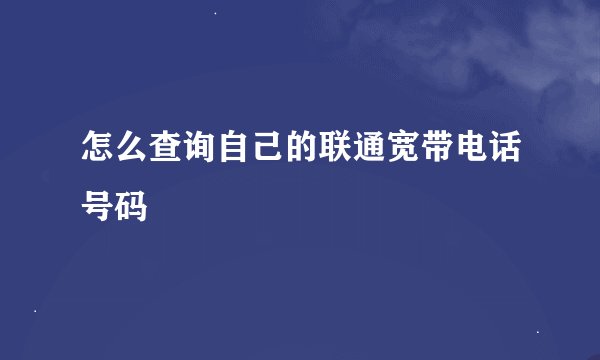 怎么查询自己的联通宽带电话号码