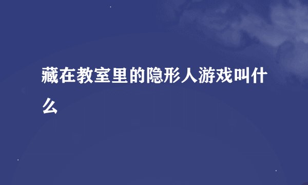 藏在教室里的隐形人游戏叫什么