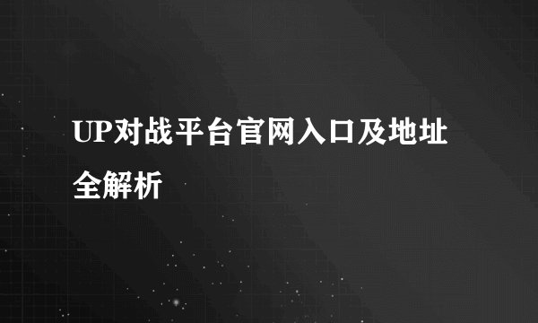 UP对战平台官网入口及地址全解析