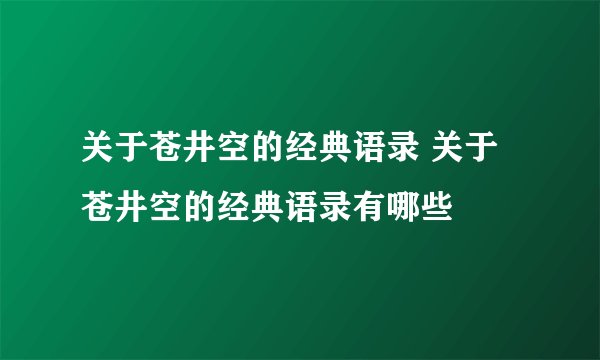关于苍井空的经典语录 关于苍井空的经典语录有哪些