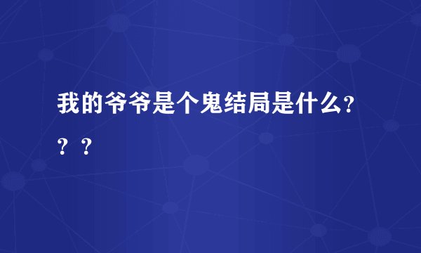 我的爷爷是个鬼结局是什么？？？