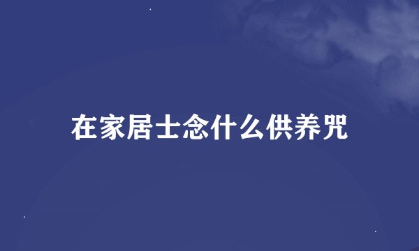 在家居士念什么供养咒
