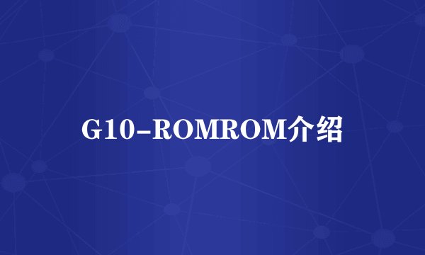 G10-ROMROM介绍