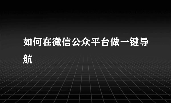 如何在微信公众平台做一键导航