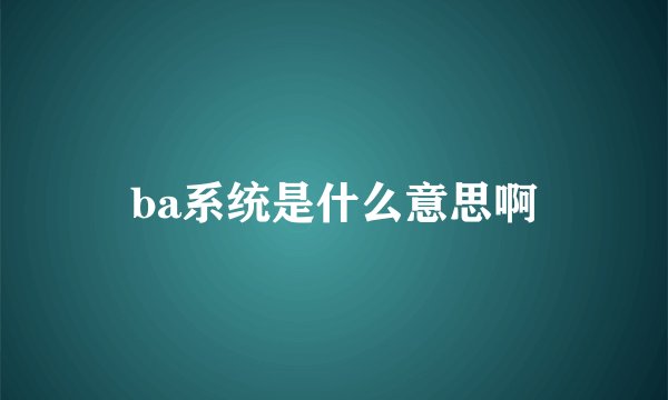 ba系统是什么意思啊