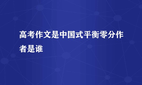 高考作文是中国式平衡零分作者是谁