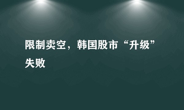 限制卖空，韩国股市“升级”失败