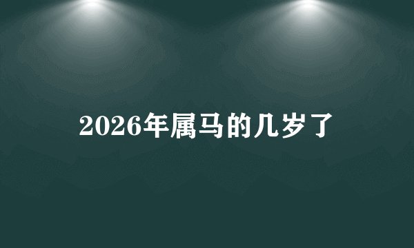 2026年属马的几岁了