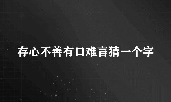 存心不善有口难言猜一个字