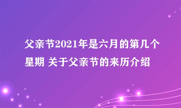 父亲节2021年是六月的第几个星期 关于父亲节的来历介绍