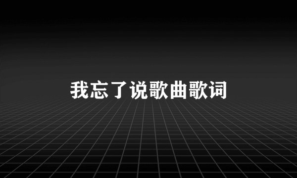 我忘了说歌曲歌词