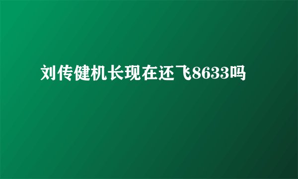 刘传健机长现在还飞8633吗
