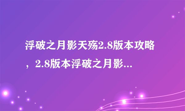 浮破之月影天殇2.8版本攻略，2.8版本浮破之月影天殇攻略大全
