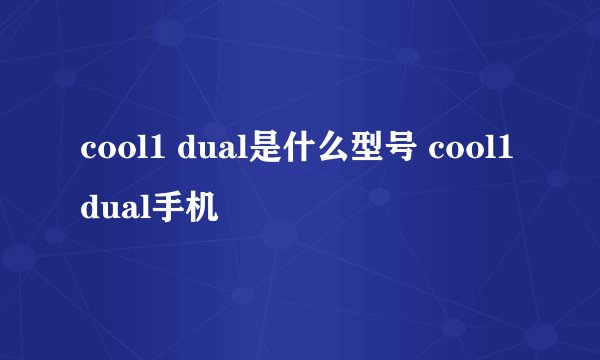 cool1 dual是什么型号 cool1dual手机