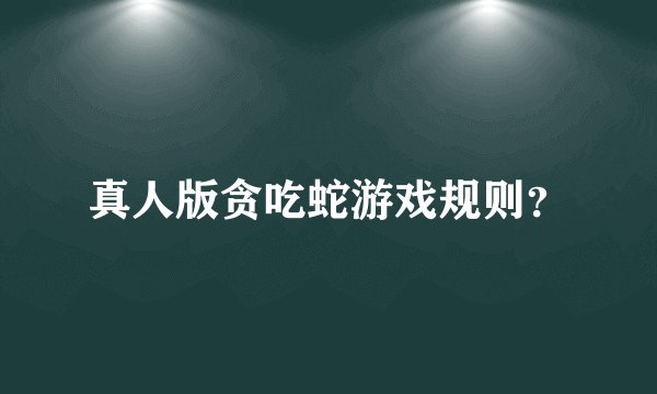真人版贪吃蛇游戏规则？
