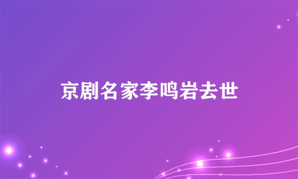 京剧名家李鸣岩去世